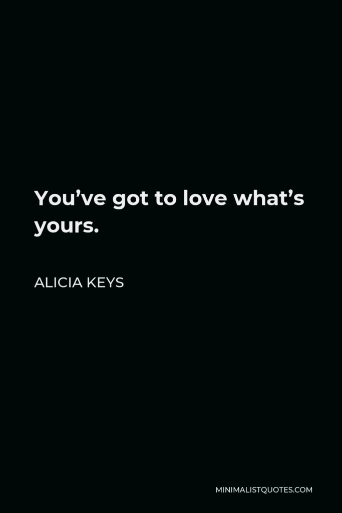 Alicia Keys Quote - You’ve got to love what’s yours.