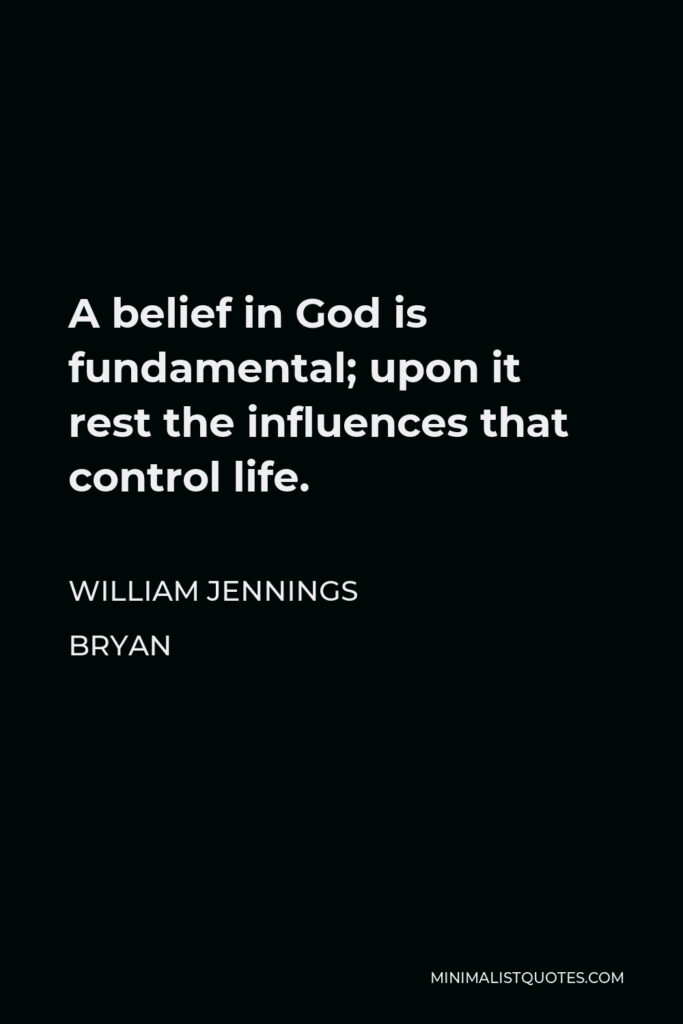 William Jennings Bryan Quote - A belief in God is fundamental; upon it rest the influences that control life.