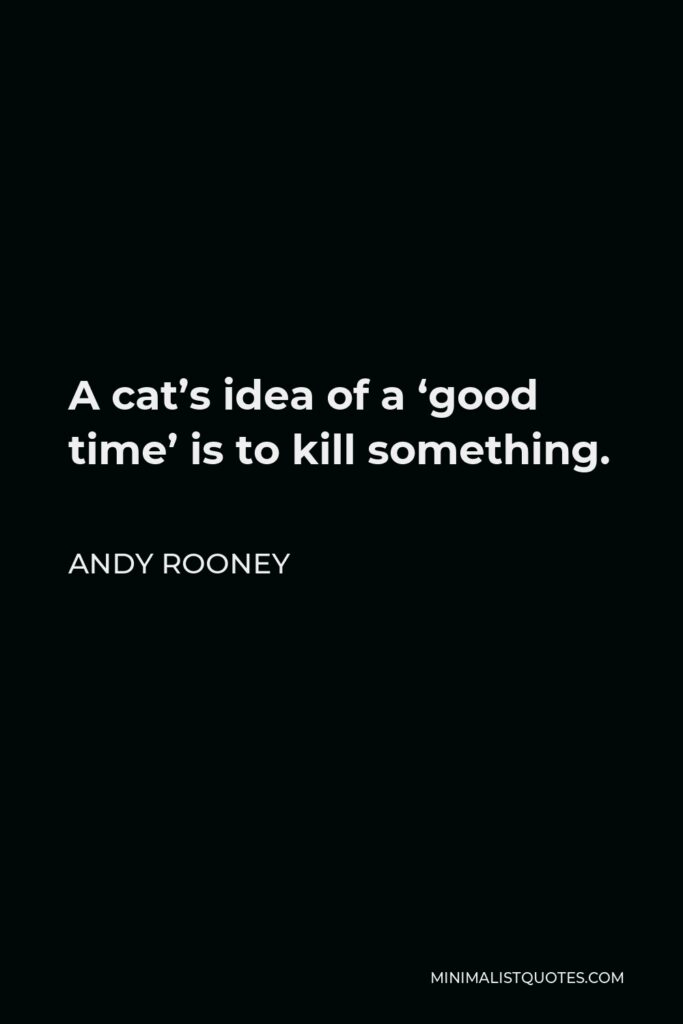 Andy Rooney Quote - A cat’s idea of a ‘good time’ is to kill something.