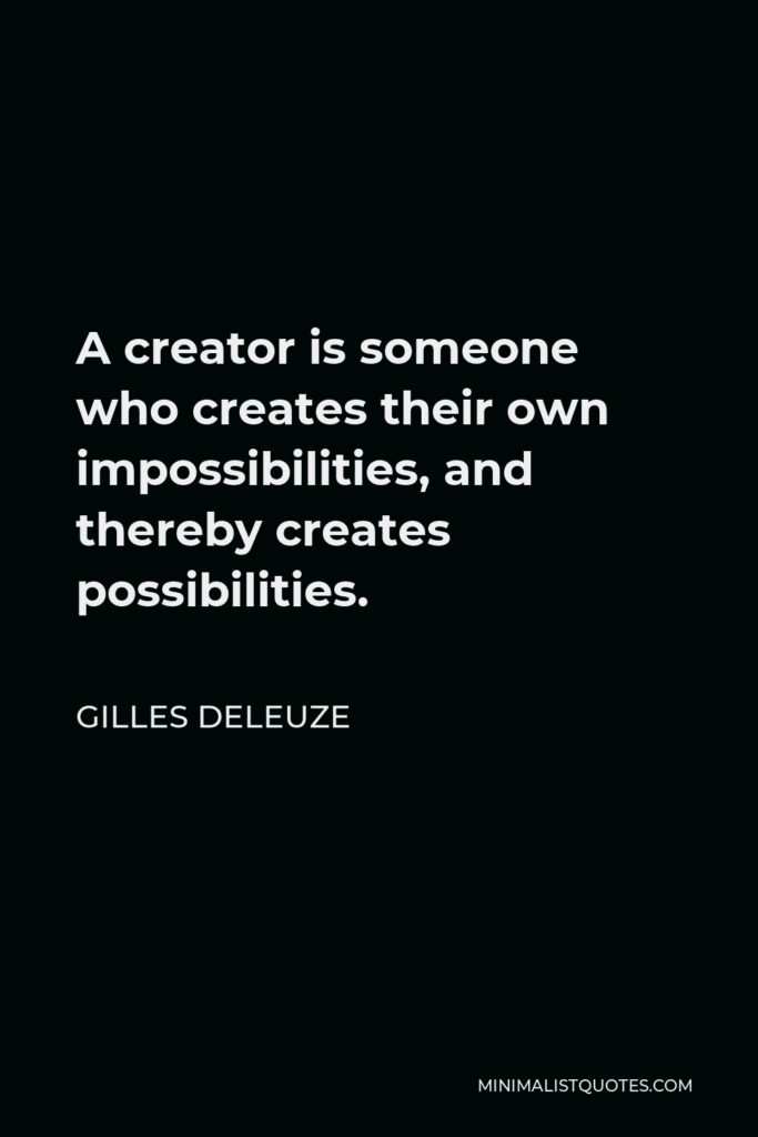 Gilles Deleuze Quote - A creator is someone who creates their own impossibilities, and thereby creates possibilities.