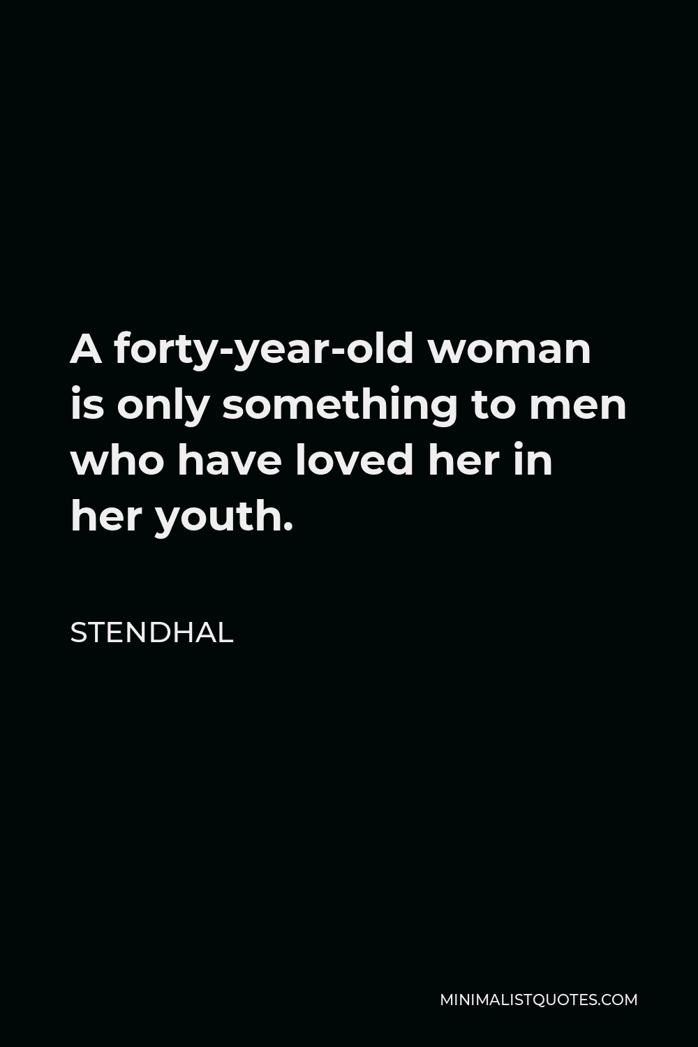 Stendhal Quote - A forty-year-old woman is only something to men who have loved her in her youth.