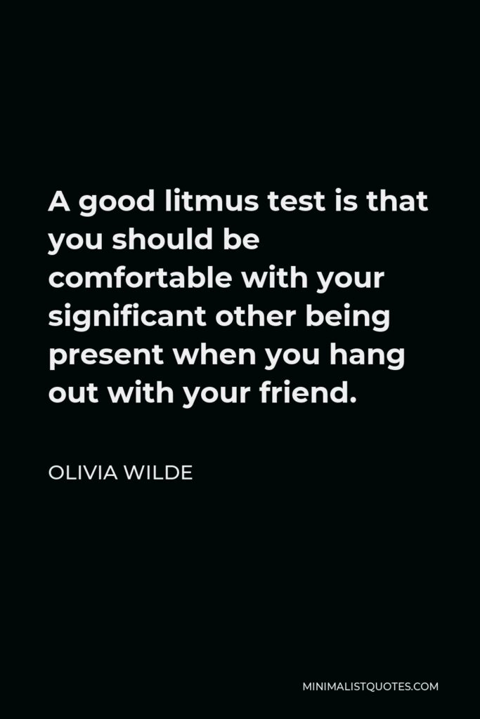 Olivia Wilde Quote - A good litmus test is that you should be comfortable with your significant other being present when you hang out with your friend.
