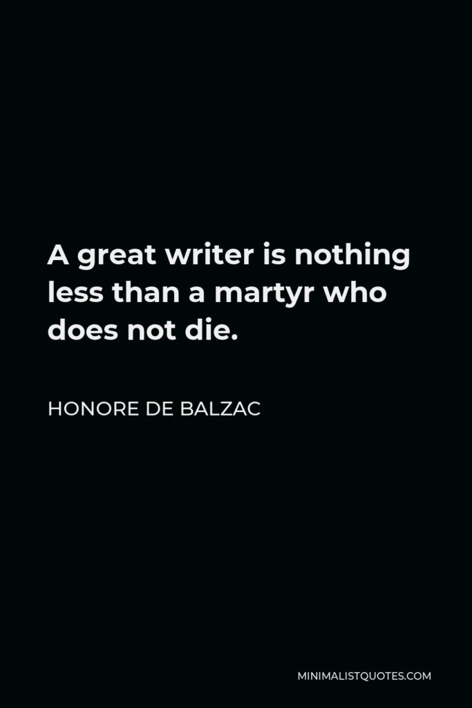 Honore de Balzac Quote - A great writer is nothing less than a martyr who does not die.