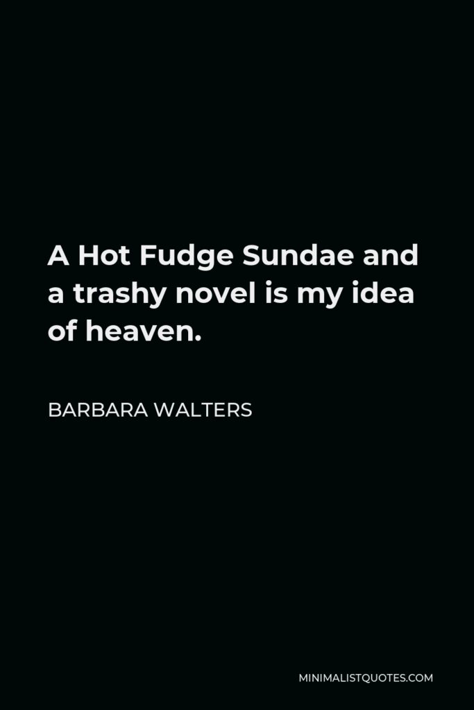 Barbara Walters Quote - A Hot Fudge Sundae and a trashy novel is my idea of heaven.