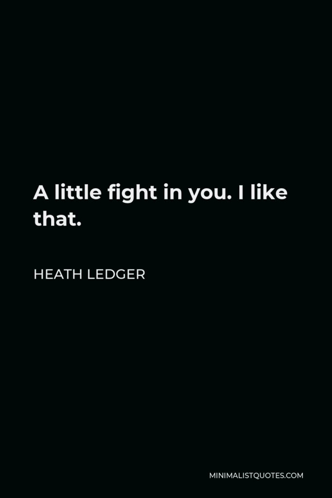 Heath Ledger Quote - A little fight in you. I like that.