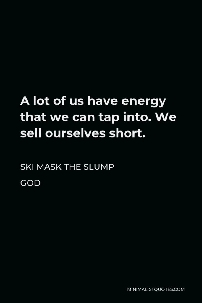Ski Mask the Slump God Quote - A lot of us have energy that we can tap into. We sell ourselves short.