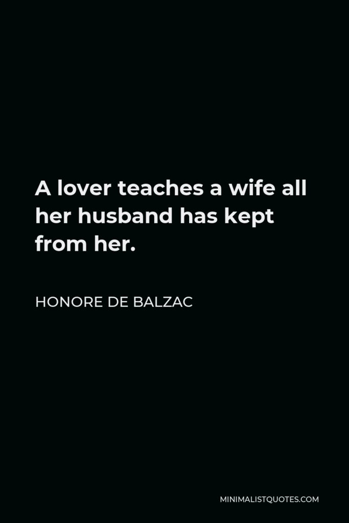 Honore de Balzac Quote - A lover teaches a wife all her husband has kept from her.
