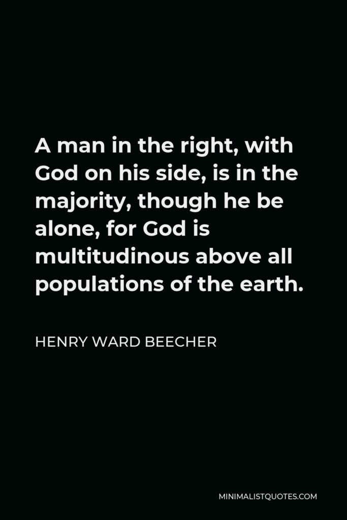 Henry Ward Beecher Quote - A man in the right, with God on his side, is in the majority, though he be alone, for God is multitudinous above all populations of the earth.