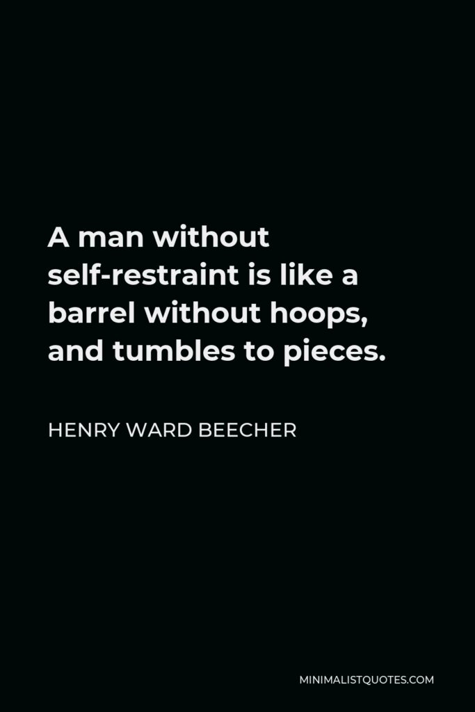 Henry Ward Beecher Quote - A man without self-restraint is like a barrel without hoops, and tumbles to pieces.