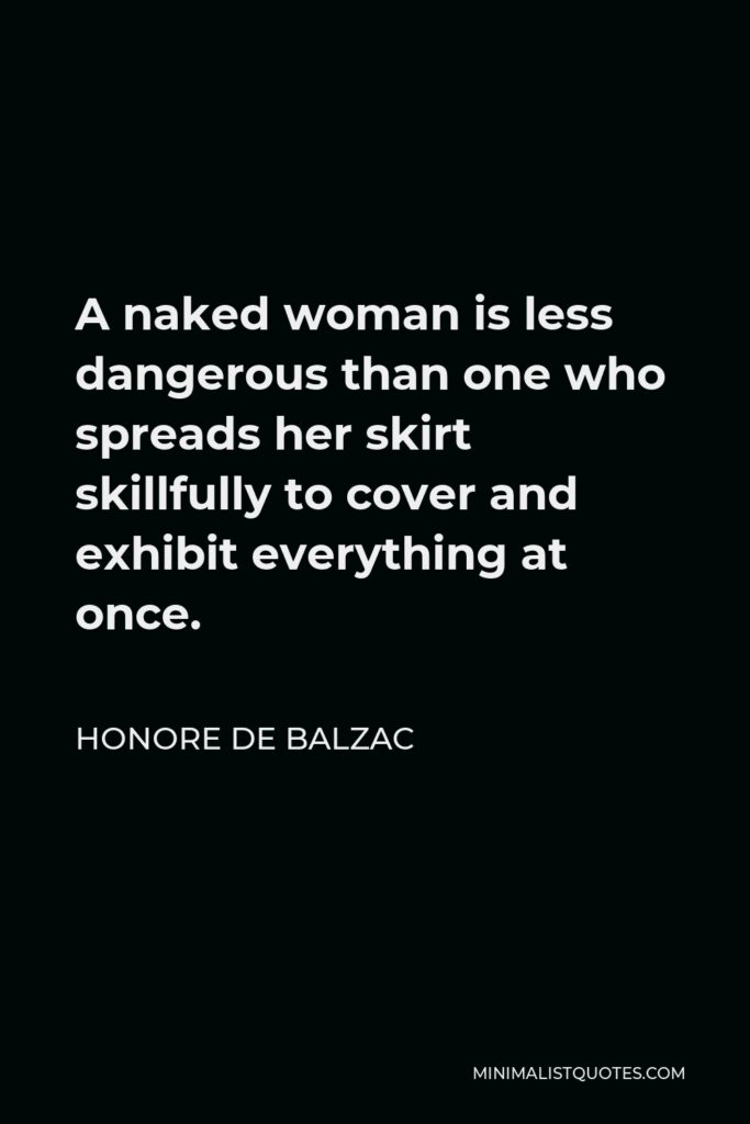 Honore de Balzac Quote - A naked woman is less dangerous than one who spreads her skirt skillfully to cover and exhibit everything at once.
