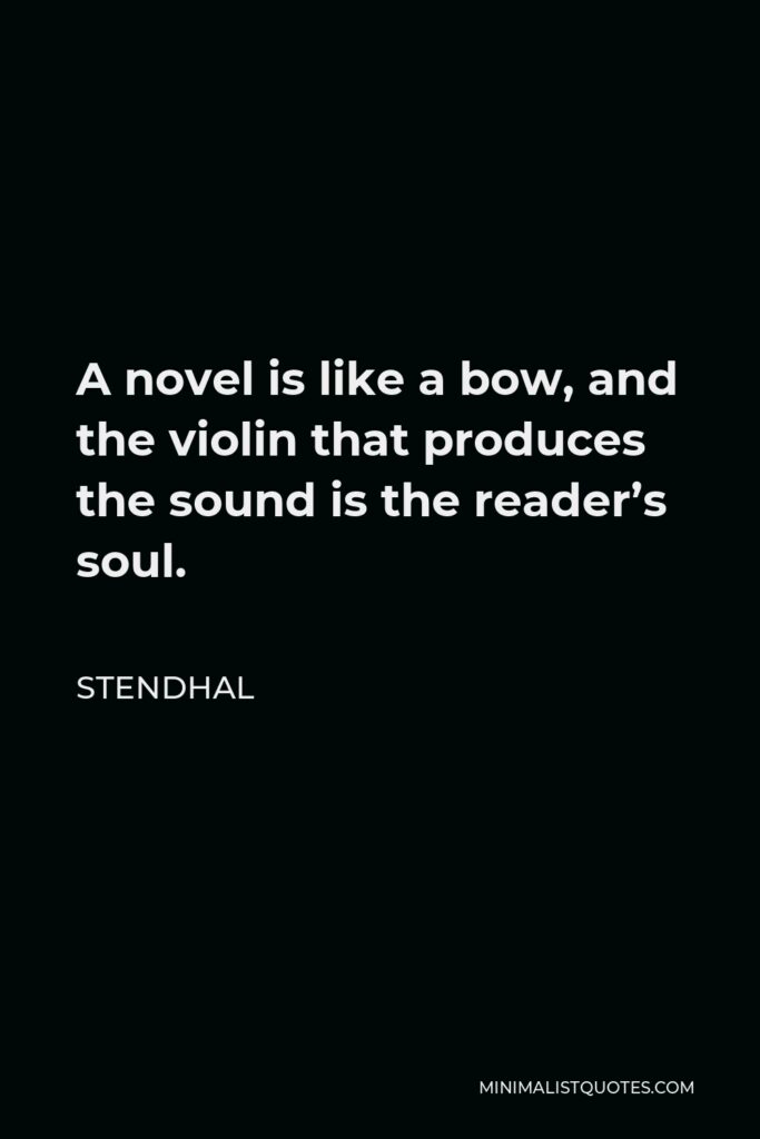 Stendhal Quote - A novel is like a bow, and the violin that produces the sound is the reader’s soul.