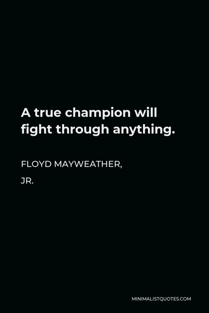Floyd Mayweather, Jr. Quote - A true champion will fight through anything.