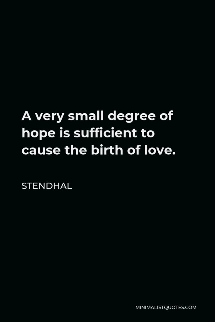 Stendhal Quote - A very small degree of hope is sufficient to cause the birth of love.