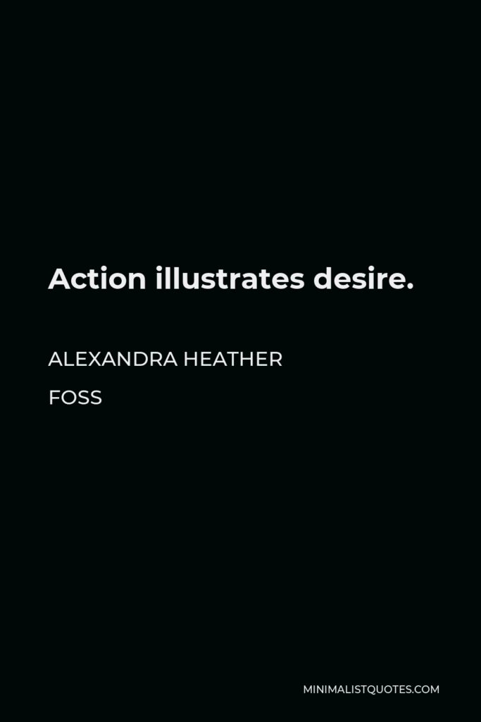 Alexandra Heather Foss Quote - Action illustrates desire.