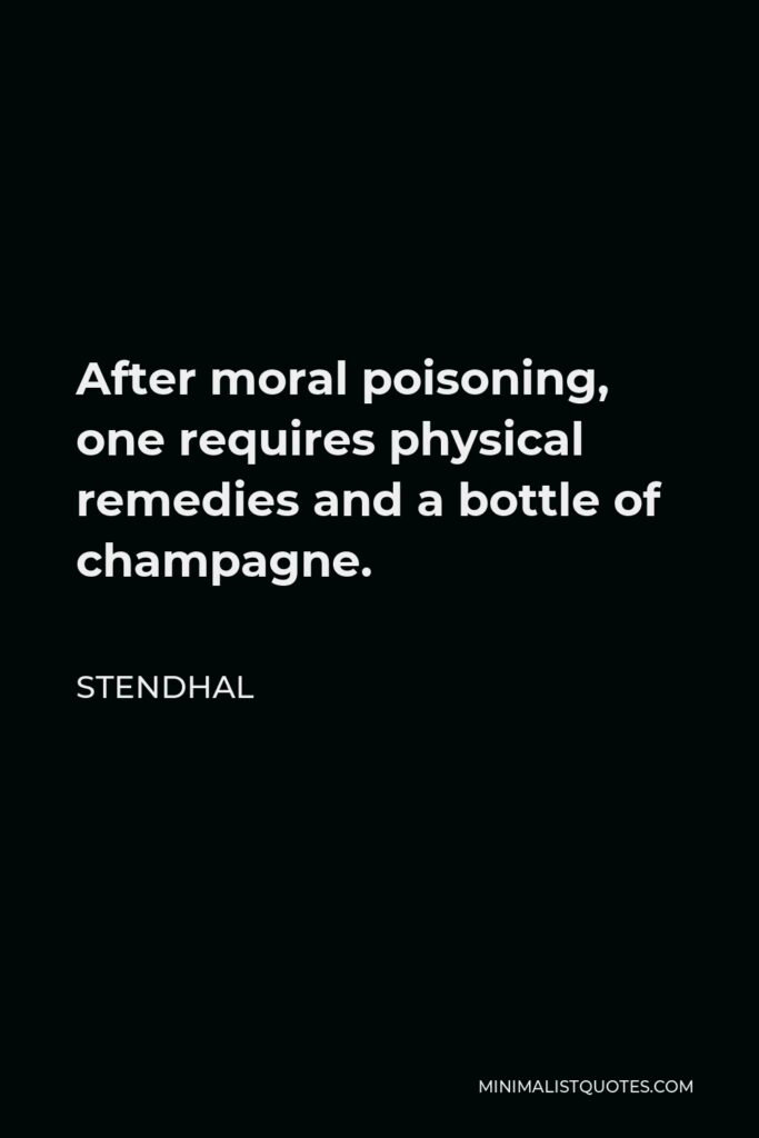 Stendhal Quote - After moral poisoning, one requires physical remedies and a bottle of champagne.