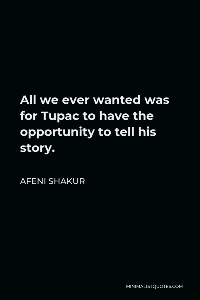 Afeni Shakur Quote - All we ever wanted was for Tupac to have the opportunity to tell his story.
