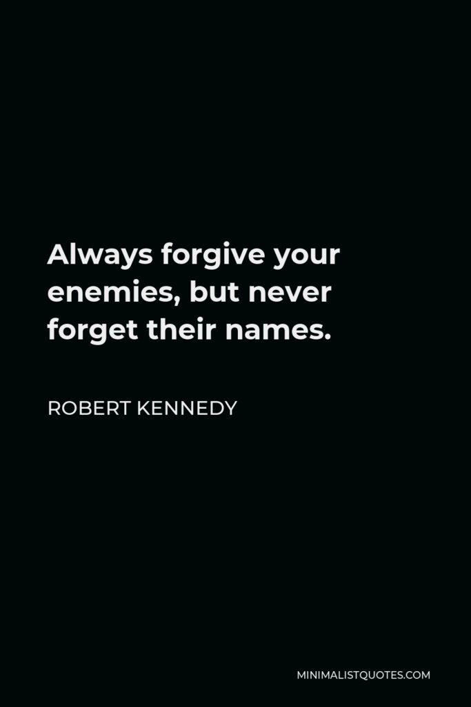 Robert Kennedy Quote - Always forgive your enemies, but never forget their names.