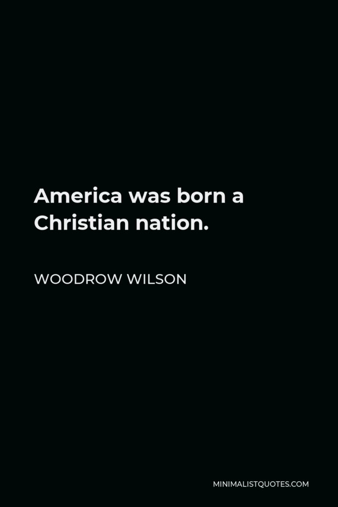 Woodrow Wilson Quote - America was born a Christian nation.