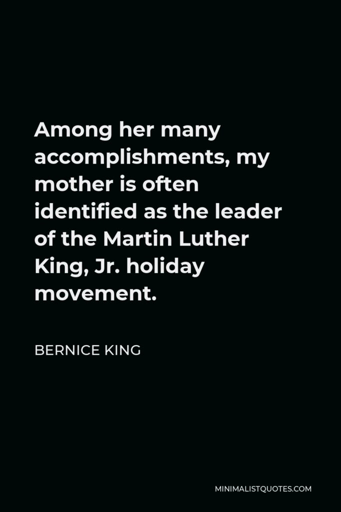 Bernice King Quote - Among her many accomplishments, my mother is often identified as the leader of the Martin Luther King, Jr. holiday movement.