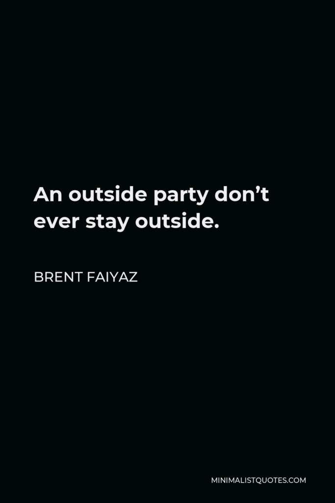 Brent Faiyaz Quote - An outside party don’t ever stay outside.