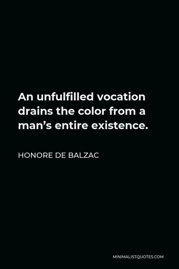 Honore de Balzac Quote - An unfulfilled vocation drains the color from a man’s entire existence.