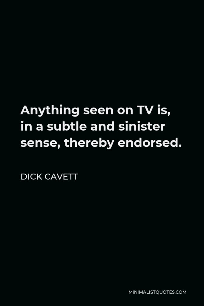 Dick Cavett Quote - Anything seen on TV is, in a subtle and sinister sense, thereby endorsed.