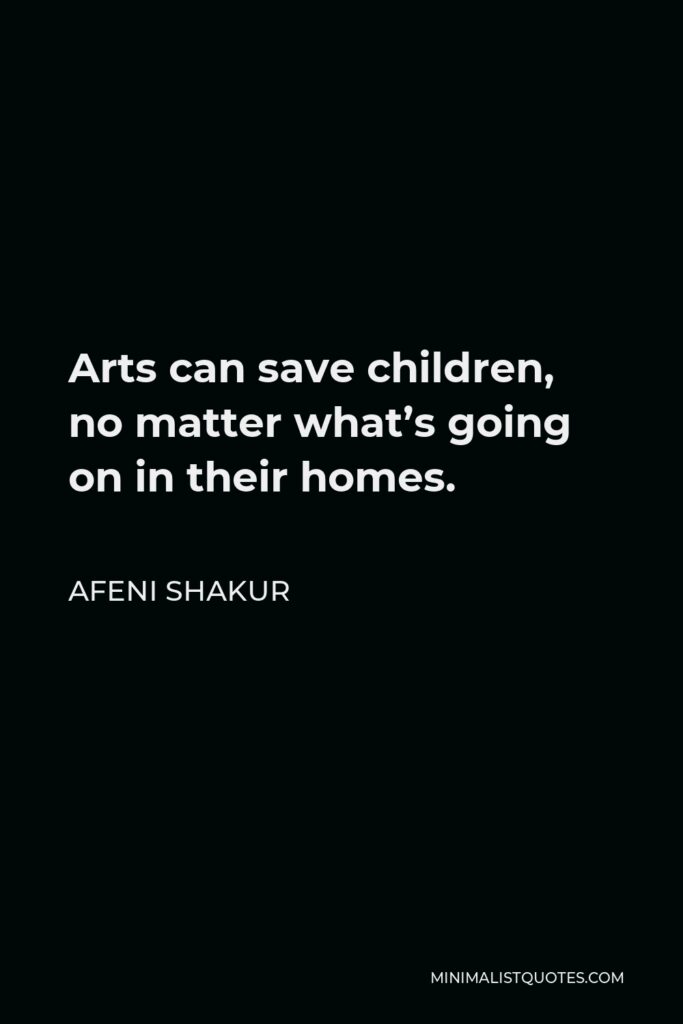 Afeni Shakur Quote - Arts can save children, no matter what’s going on in their homes.