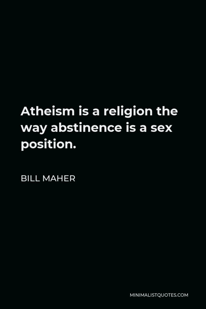 Bill Maher Quote - Atheism is a religion the way abstinence is a sex position.