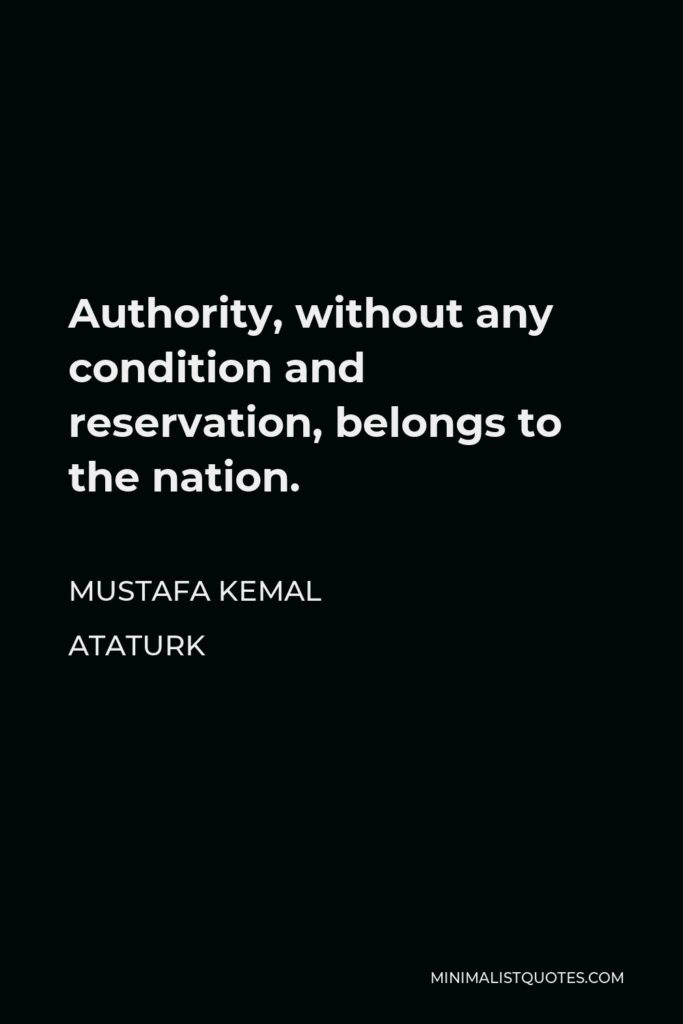 Mustafa Kemal Ataturk Quote - Authority, without any condition and reservation, belongs to the nation.