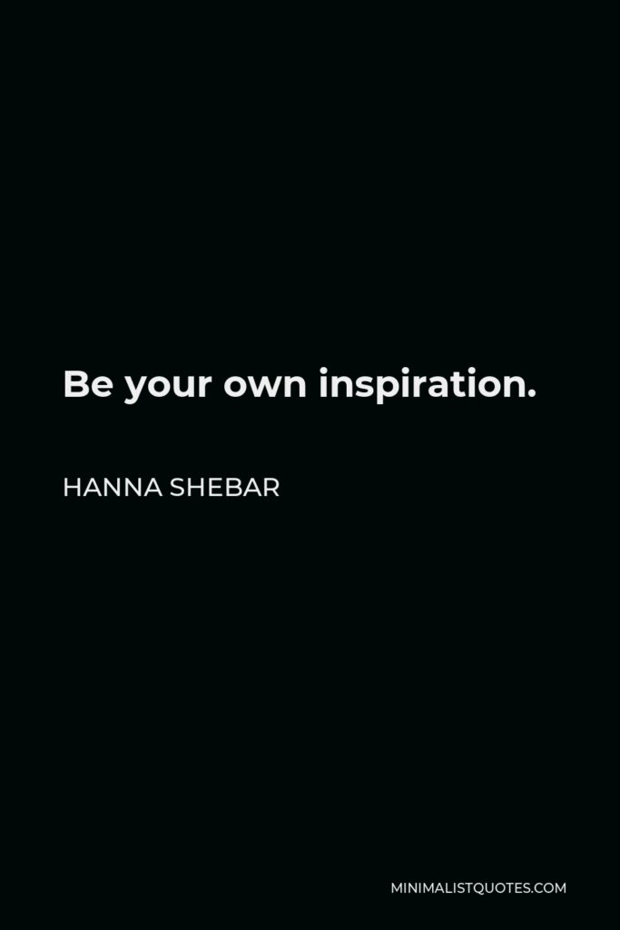 Hanna Shebar Quote - Be your own inspiration.