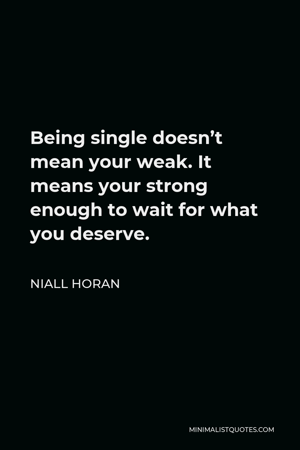 Niall Horan Quote - Being single doesn’t mean your weak. It means your strong enough to wait for what you deserve.