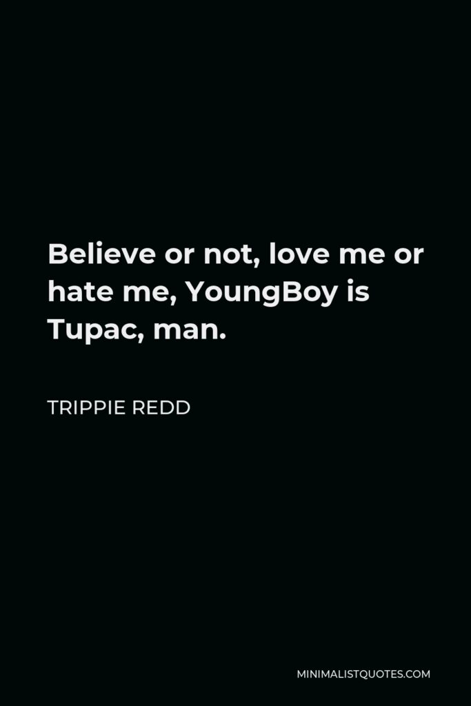 Trippie Redd Quote - Believe or not, love me or hate me, YoungBoy is Tupac, man.
