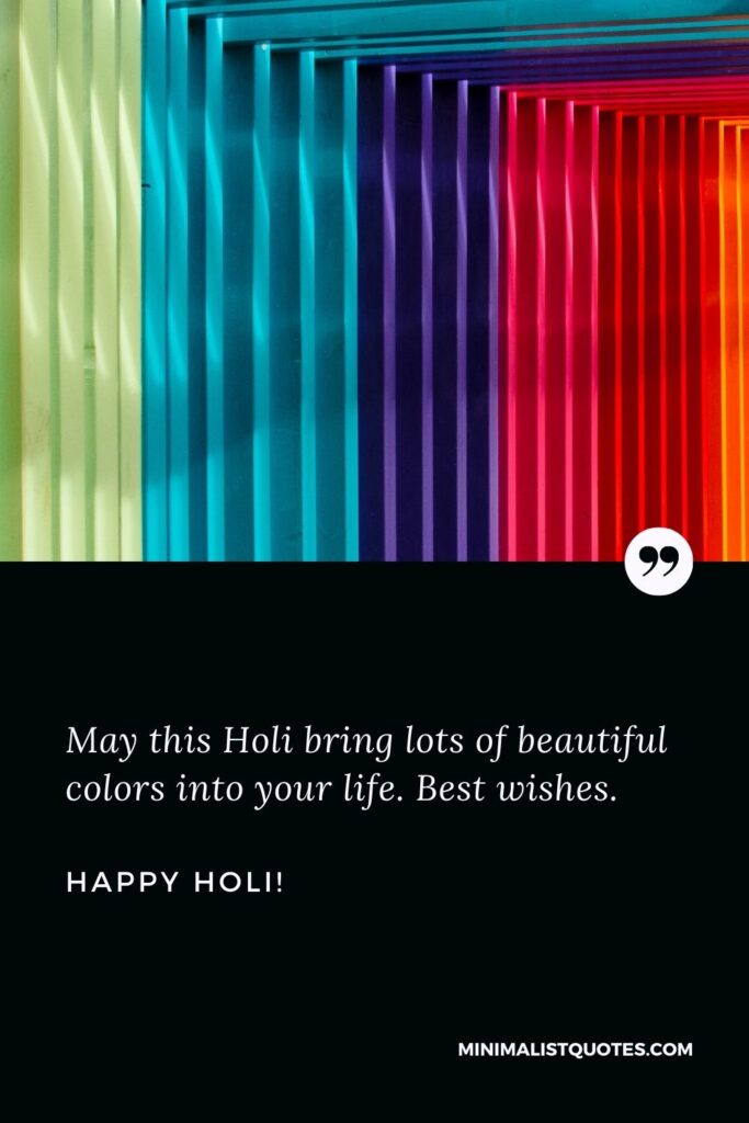 Best Holi wishes: May this Holi bring lots of beautiful colors into your life. Best wishes. Happy Holi!