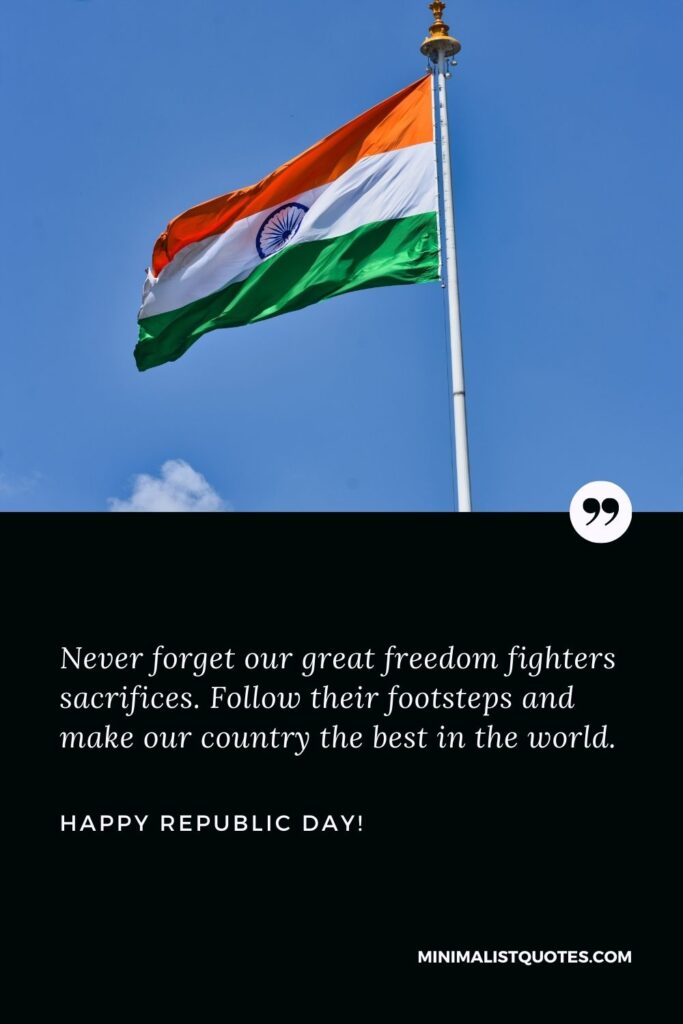 Best Quotes For Republic Day: Never forget our great freedom fighters sacrifices. Follow their footsteps and make our country the best in the world. Happy Republic Day!