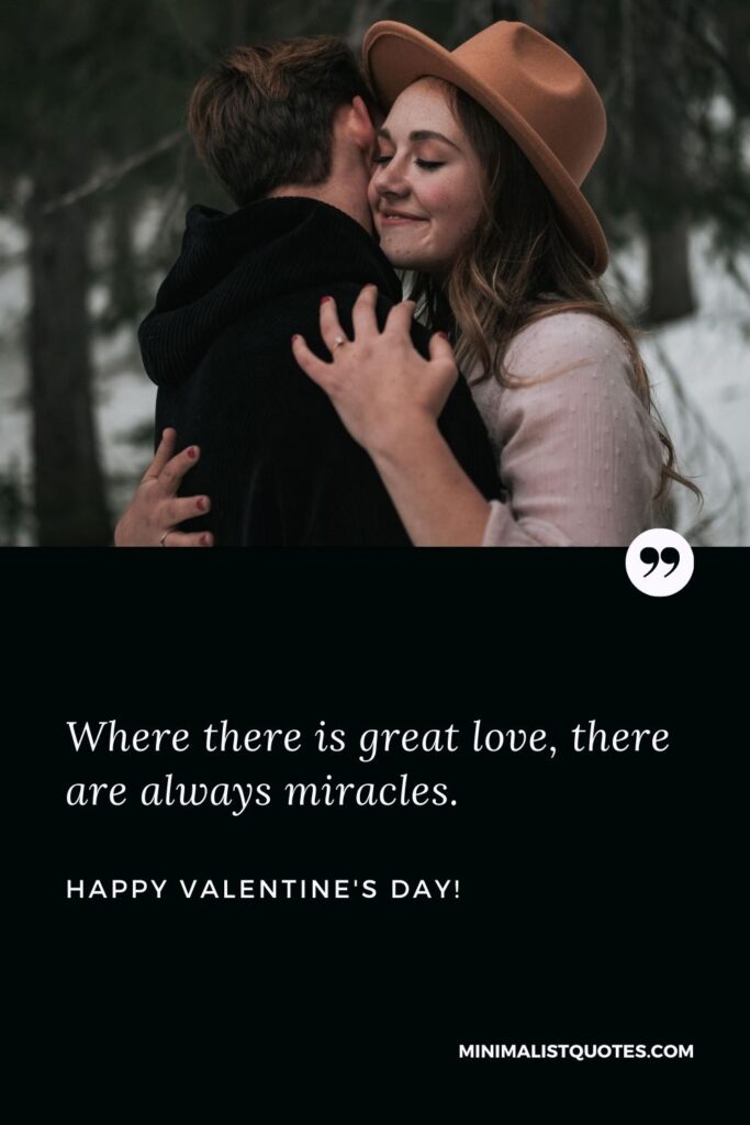 Best valentine wishes: Where there is great love, there are always miracles. Happy Valentines Day!