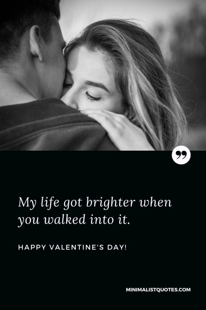Best valentine wishes for girlfriend: My life got brighter when you walked into it. Happy Valentines Day!