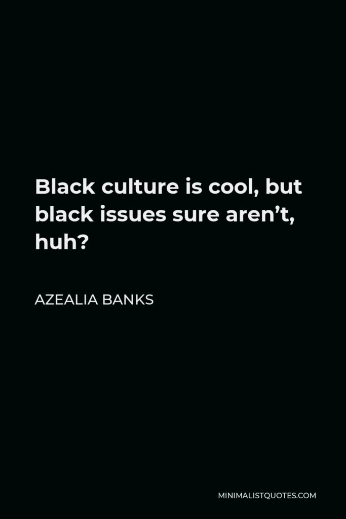 Azealia Banks Quote - Black culture is cool, but black issues sure aren’t, huh?