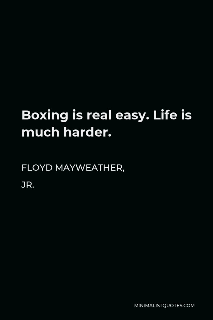 Floyd Mayweather, Jr. Quote - Boxing is real easy. Life is much harder.