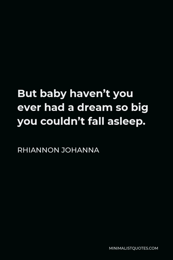 Rhiannon Johanna Quote - But baby haven’t you ever had a dream so big you couldn’t fall asleep.