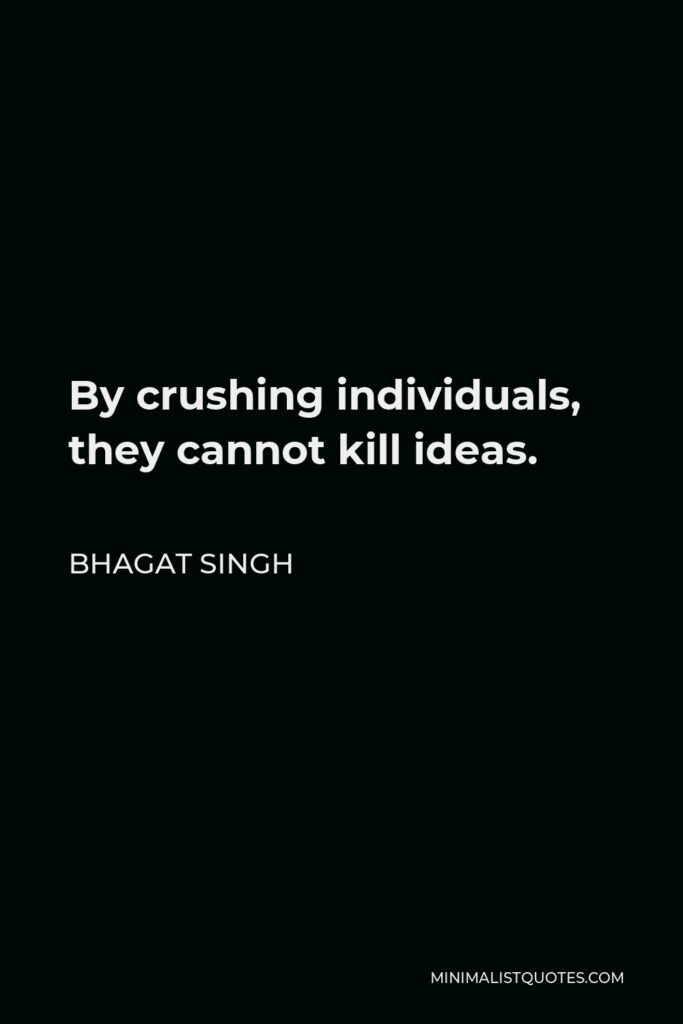 Bhagat Singh Quote - By crushing individuals, they cannot kill ideas.