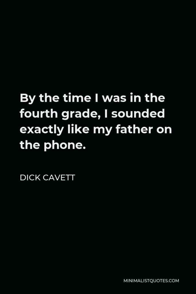 Dick Cavett Quote - By the time I was in the fourth grade, I sounded exactly like my father on the phone.