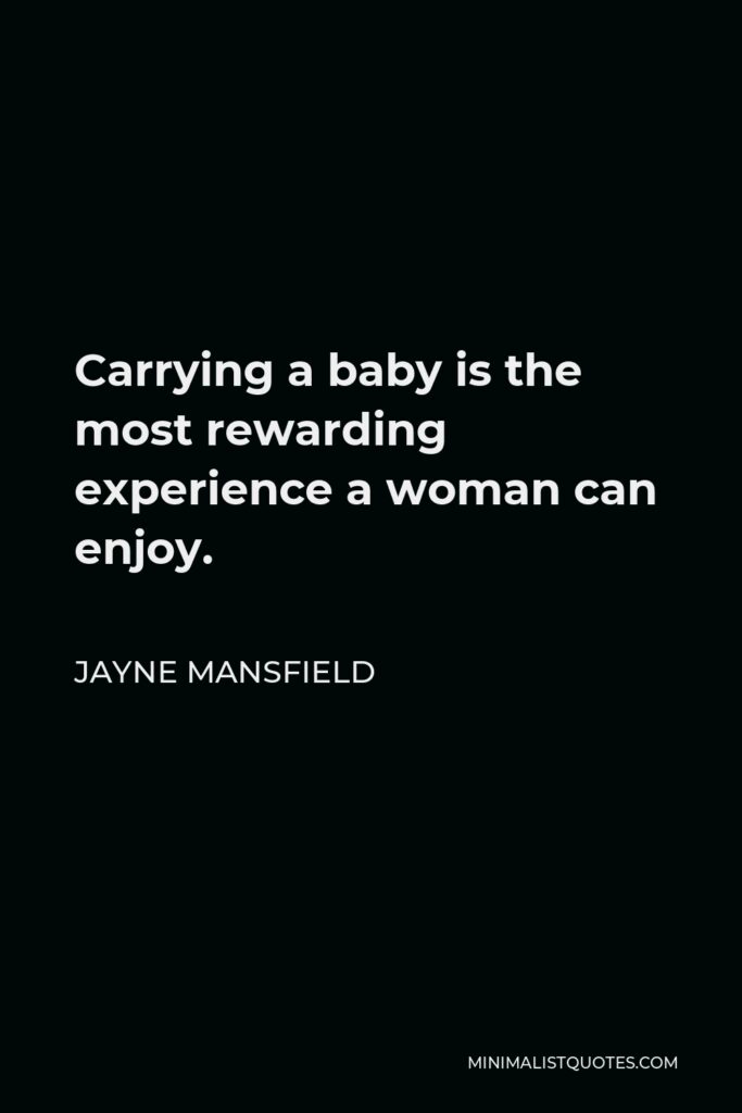 Jayne Mansfield Quote - Carrying a baby is the most rewarding experience a female can enjoy. A father shares in that experience, knowing that he caused it to happen.