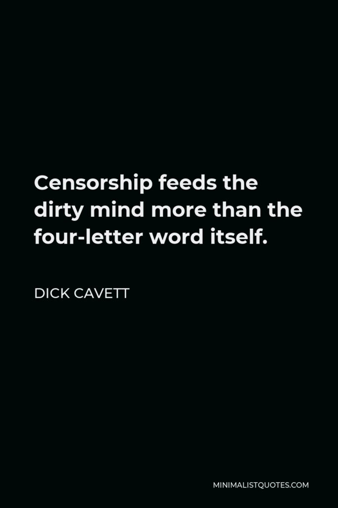Dick Cavett Quote - Censorship feeds the dirty mind more than the four-letter word itself.