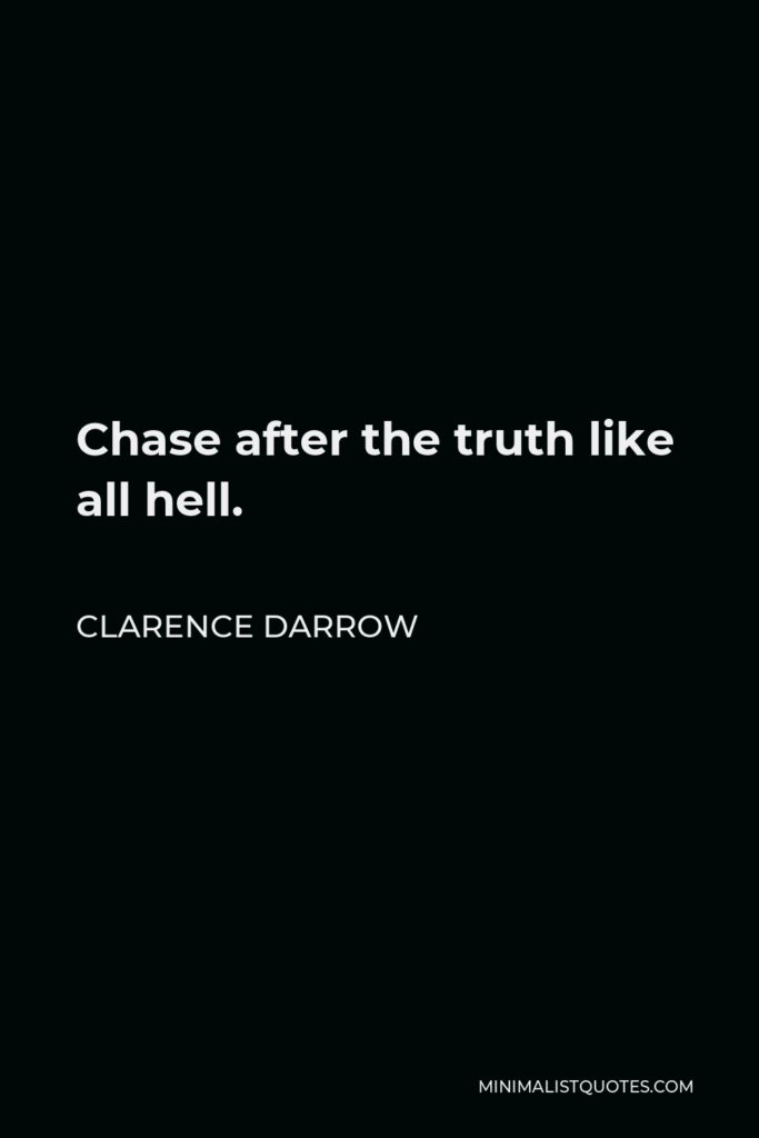 Clarence Darrow Quote - Chase after the truth like all hell.