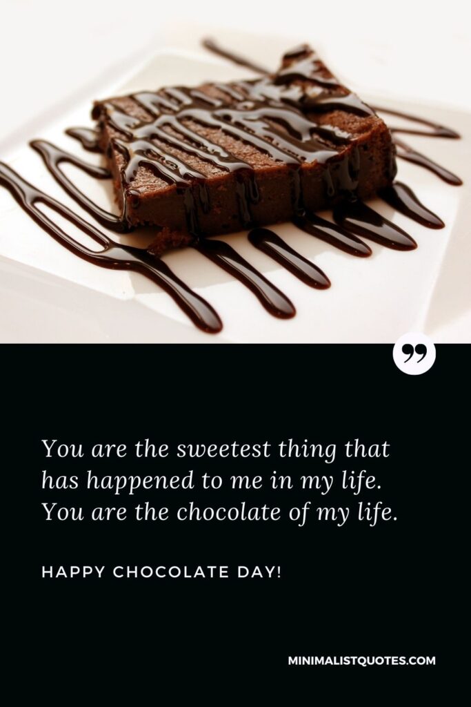 Chocolate day quotes for best friend: You are the sweetest thing that has happened to me in my life. You are the chocolate of my life. Happy Chocolate Day!