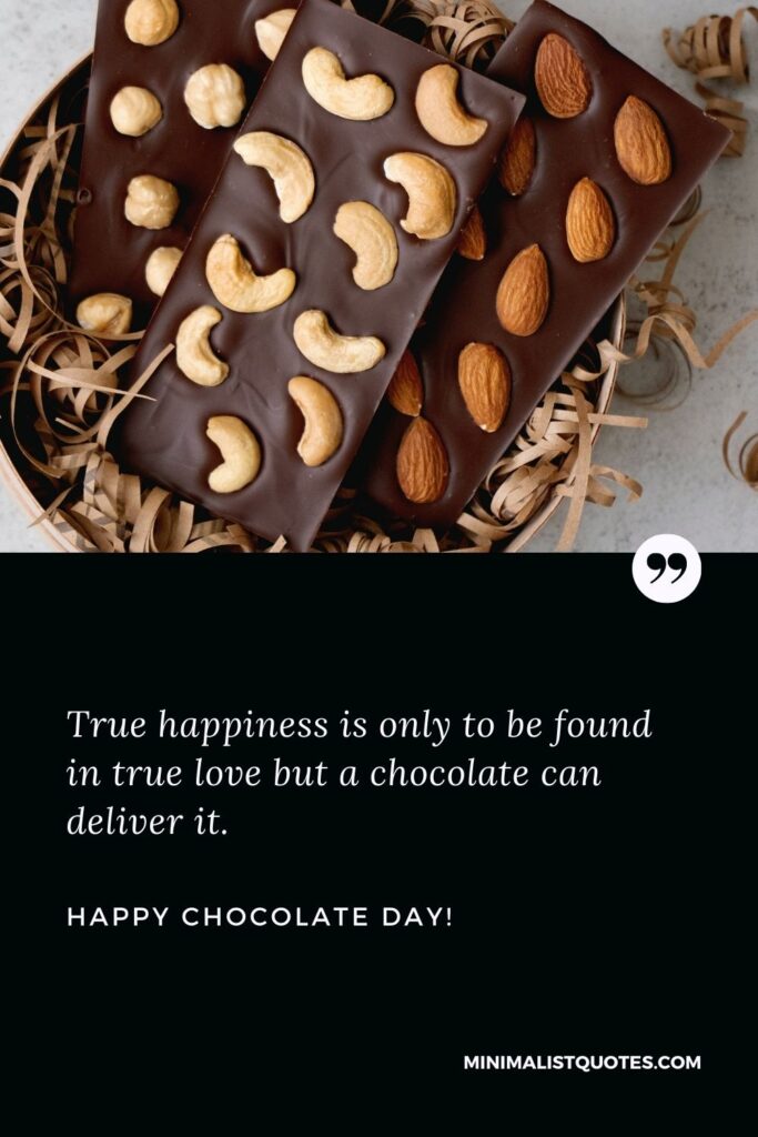 Chocolate day quotes for husband: True happiness is only to be found in true love but a chocolate can deliver it. Happy Chocolate Day!