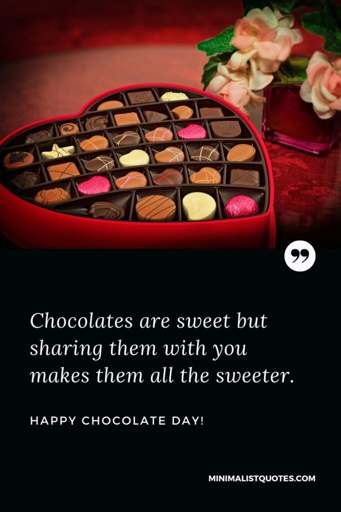 Chocolate day quotes for my love: Chocolates are sweet but sharing them with you makes them all the sweeter. Happy Chocolate Day!