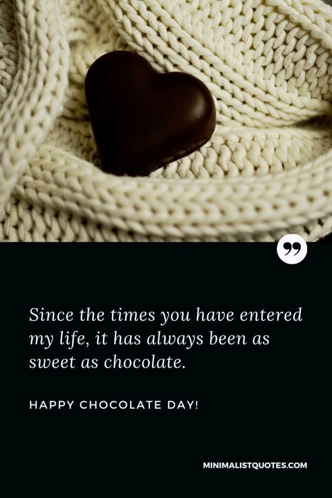 Chocolate day quotes for wife: Since the times you have entered my life, it has always been as sweet as chocolate. Happy Chocolate Day!