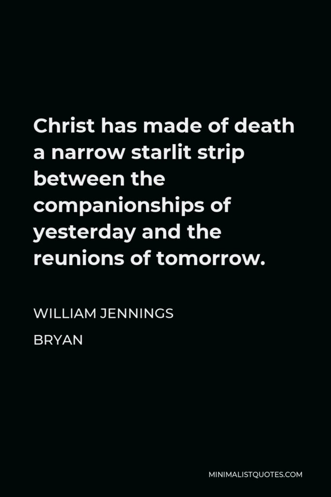 William Jennings Bryan Quote - Christ has made of death a narrow starlit strip between the companionships of yesterday and the reunions of tomorrow.
