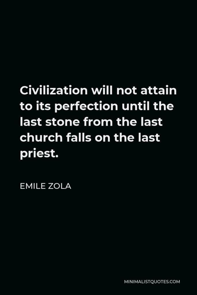 Emile Zola Quote - Civilization will not attain to its perfection until the last stone from the last church falls on the last priest.